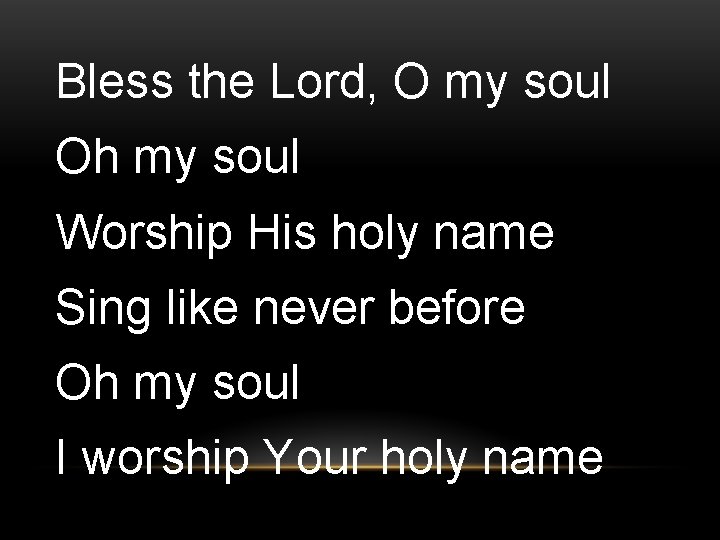 Bless the Lord, O my soul Oh my soul Worship His holy name Sing