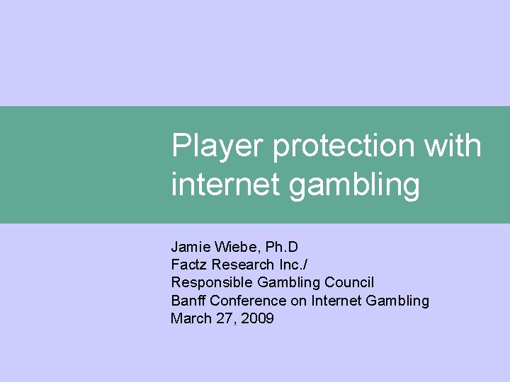Player protection with internet gambling Jamie Wiebe, Ph. D Factz Research Inc. / Responsible