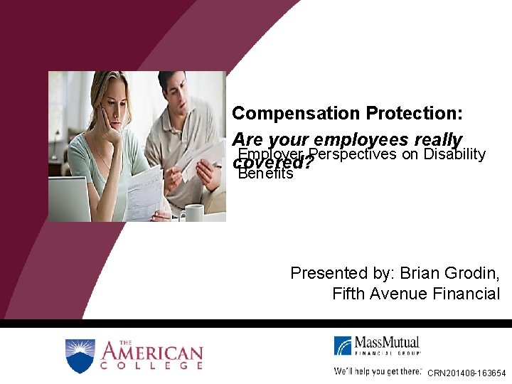 Compensation Protection: Are your employees really Employer Perspectives on Disability covered? Benefits Presented by: