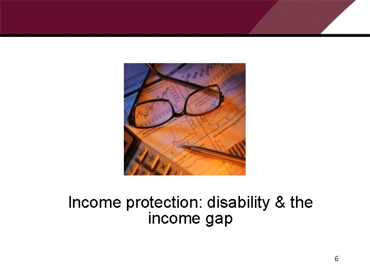 Income protection: disability & the income gap 6 