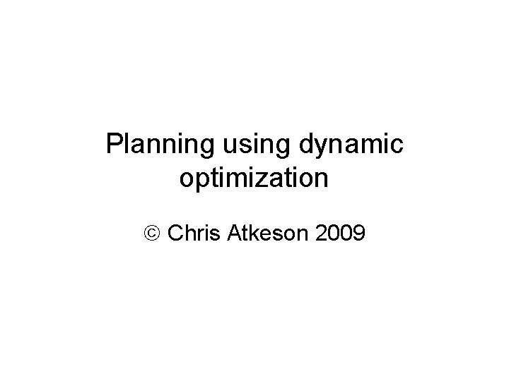 Planning using dynamic optimization Chris Atkeson 2009 