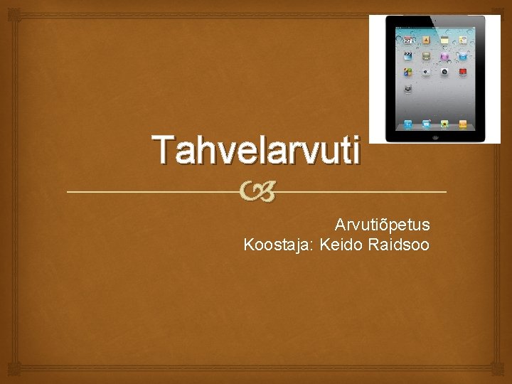 Tahvelarvuti Arvutiõpetus Koostaja: Keido Raidsoo 