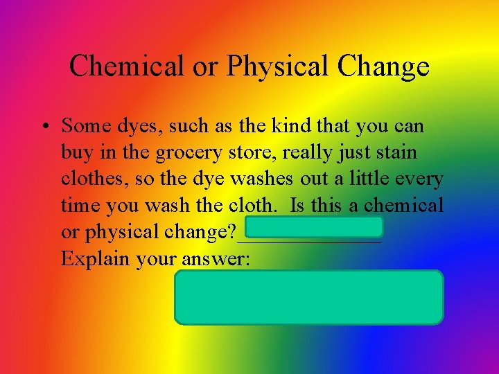 Chemical or Physical Change • Some dyes, such as the kind that you can