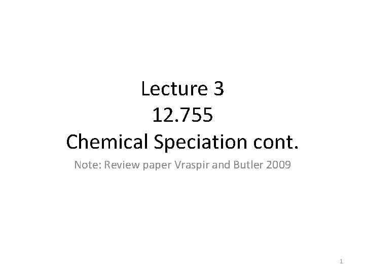 Lecture 3 12. 755 Chemical Speciation cont. Note: Review paper Vraspir and Butler 2009