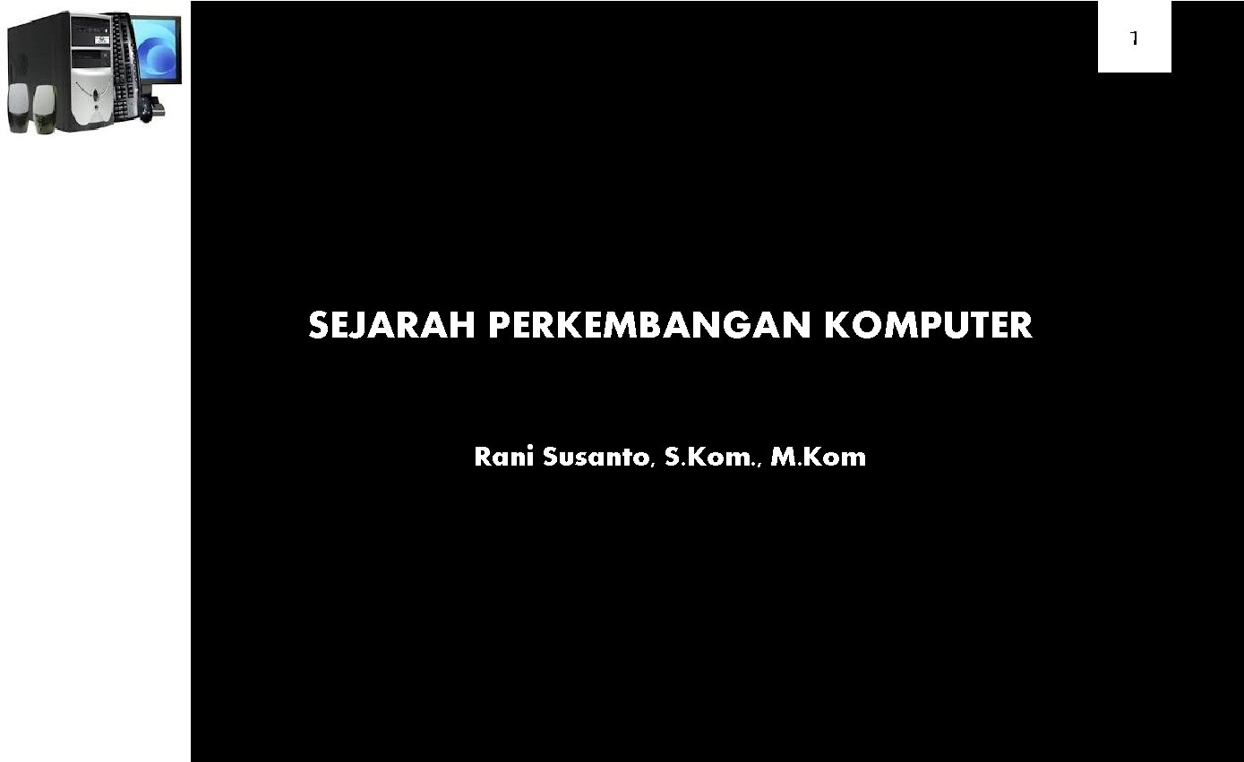 1 SEJARAH PERKEMBANGAN KOMPUTER Rani Susanto, S. Kom. , M. Kom 