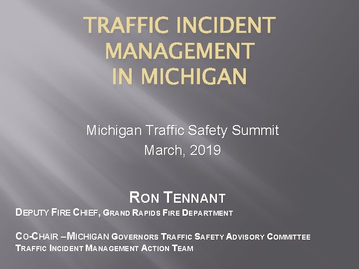 TRAFFIC INCIDENT MANAGEMENT IN MICHIGAN Michigan Traffic Safety Summit March, 2019 RON TENNANT DEPUTY