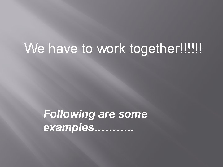 We have to work together!!!!!! Following are some examples………. . 