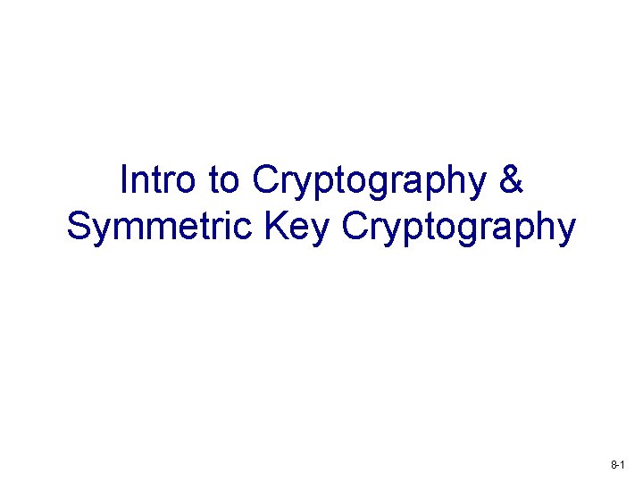 Intro to Cryptography & Symmetric Key Cryptography 8 -1 