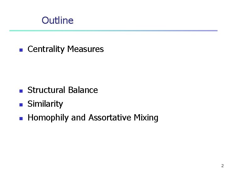 Outline n Centrality Measures n Structural Balance n Similarity n Homophily and Assortative Mixing