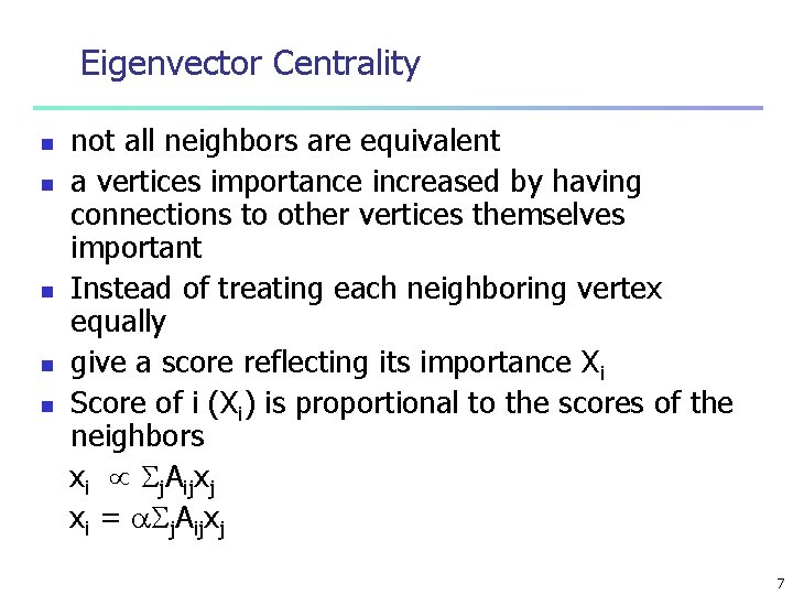 Eigenvector Centrality n n not all neighbors are equivalent a vertices importance increased by