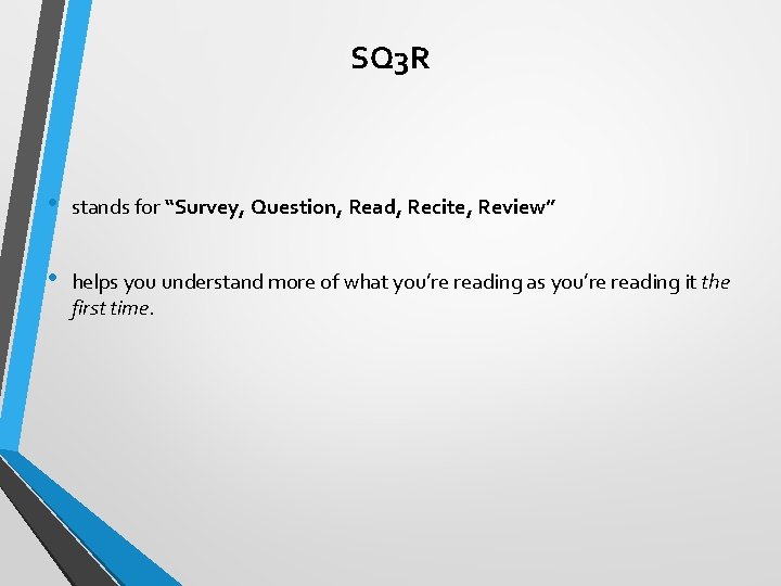 SQ 3 R • stands for “Survey, Question, Read, Recite, Review” • helps you