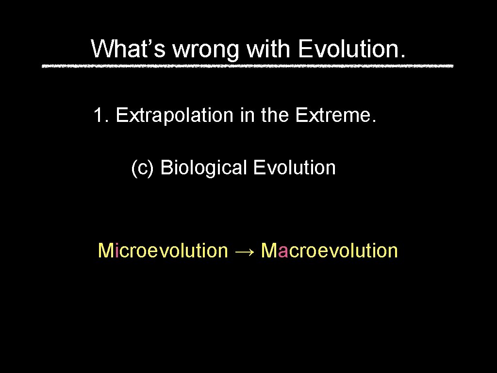 What’s wrong with Evolution. 1. Extrapolation in the Extreme. (c) Biological Evolution Microevolution →