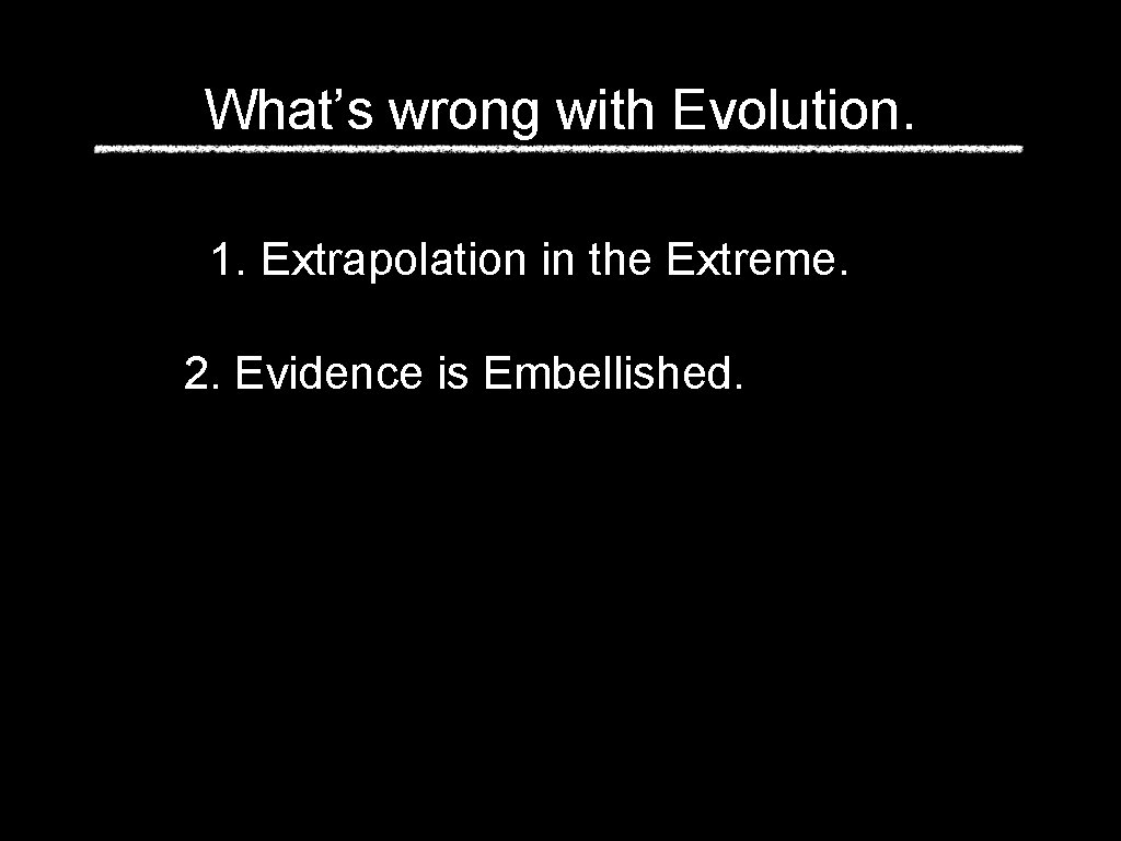 What’s wrong with Evolution. 1. Extrapolation in the Extreme. 2. Evidence is Embellished. 