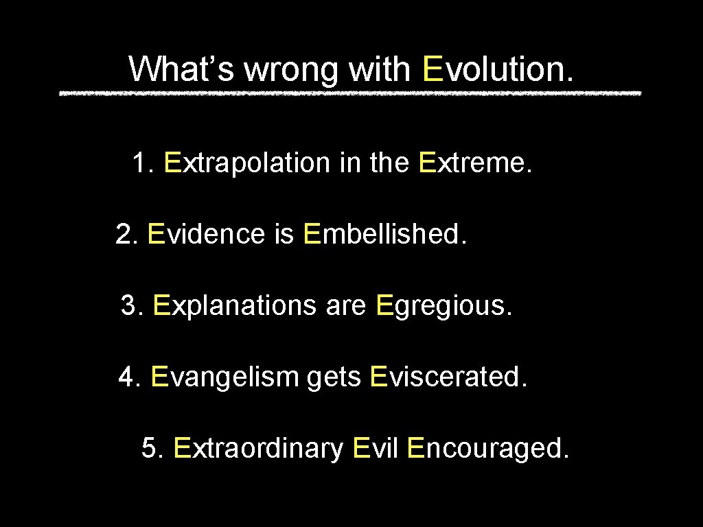 What’s wrong with Evolution. 1. Extrapolation in the Extreme. 2. Evidence is Embellished. 3.