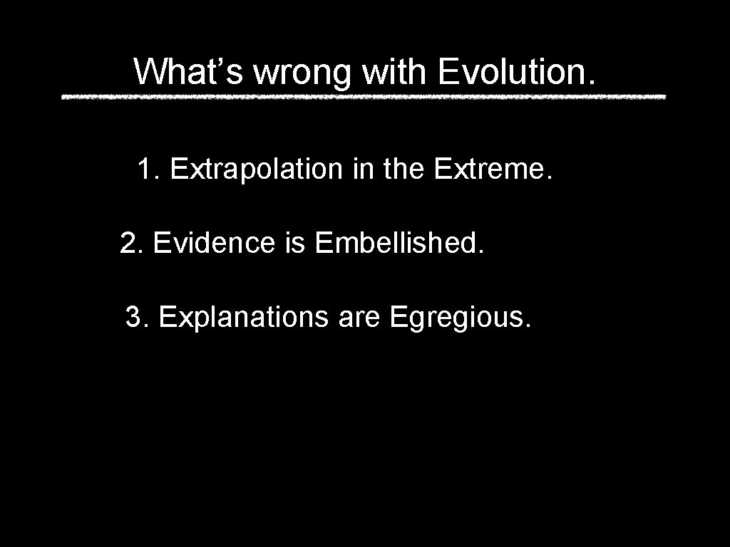 What’s wrong with Evolution. 1. Extrapolation in the Extreme. 2. Evidence is Embellished. 3.