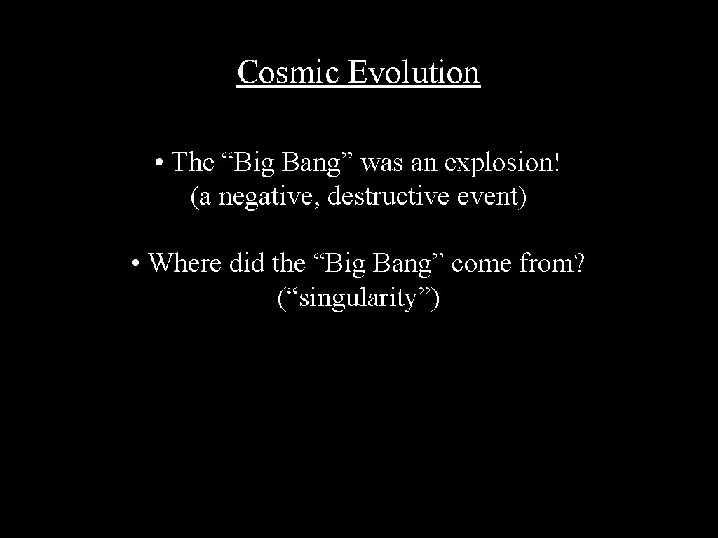 Cosmic Evolution • The “Big Bang” was an explosion! (a negative, destructive event) •