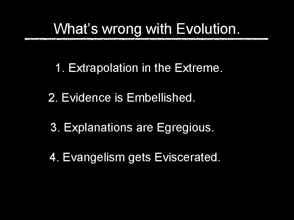 What’s wrong with Evolution. 1. Extrapolation in the Extreme. 2. Evidence is Embellished. 3.