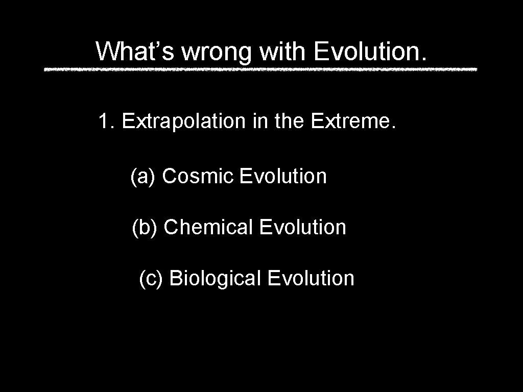 What’s wrong with Evolution. 1. Extrapolation in the Extreme. (a) Cosmic Evolution (b) Chemical