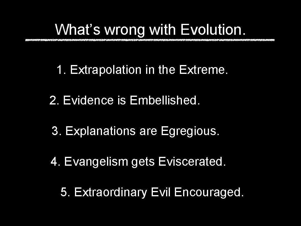 What’s wrong with Evolution. 1. Extrapolation in the Extreme. 2. Evidence is Embellished. 3.