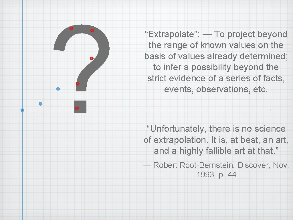 ? “Extrapolate”: — To project beyond the range of known values on the basis