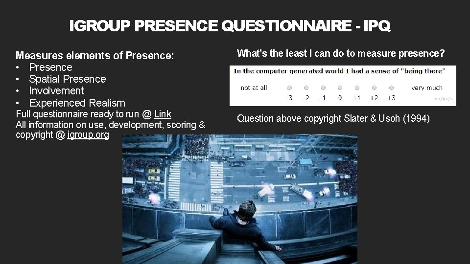 IGROUP PRESENCE QUESTIONNAIRE - IPQ Measures elements of Presence: • Presence • Spatial Presence