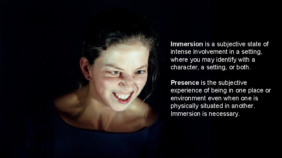 Immersion is a subjective state of intense involvement in a setting, where you may