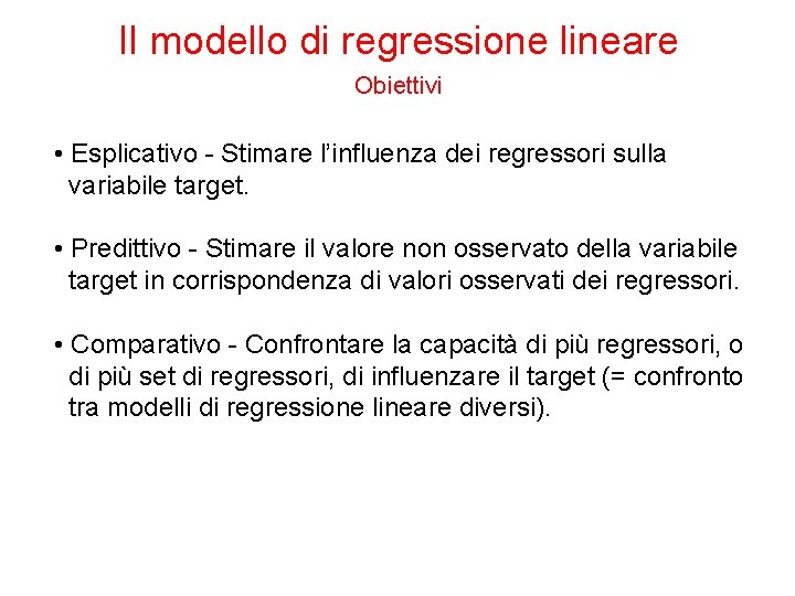 Il modello di regressione lineare Obiettivi • Esplicativo - Stimare l’influenza dei regressori sulla
