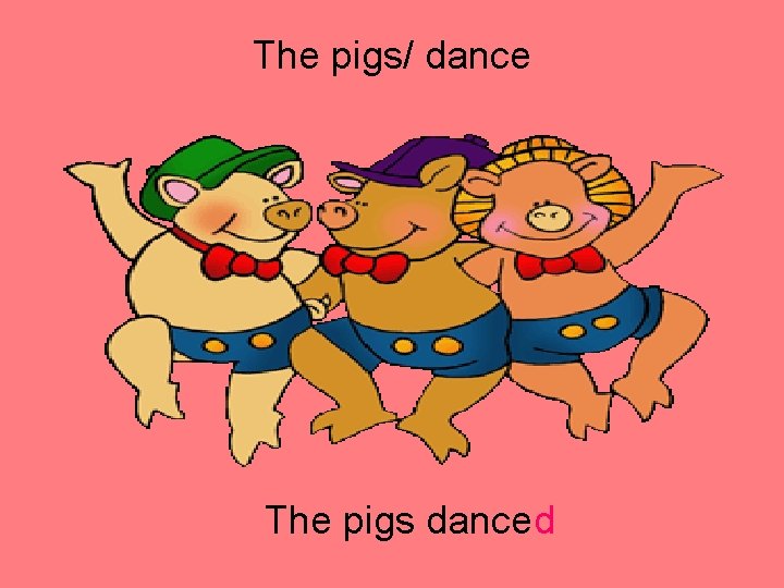 The pigs/ dance The pigs danced 