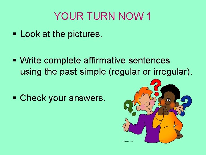 YOUR TURN NOW 1 § Look at the pictures. § Write complete affirmative sentences