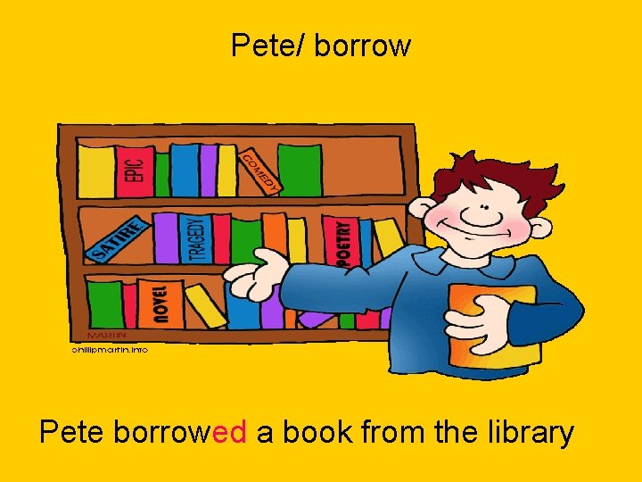 Pete/ borrow Pete borrowed a book from the library 