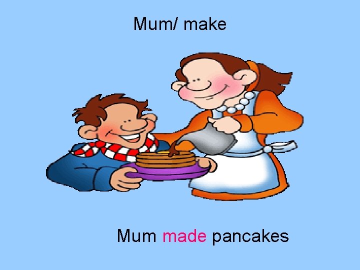 Mum/ make Mum made pancakes 