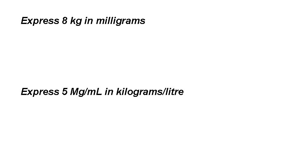 Express 8 kg in milligrams Express 5 Mg/m. L in kilograms/litre 