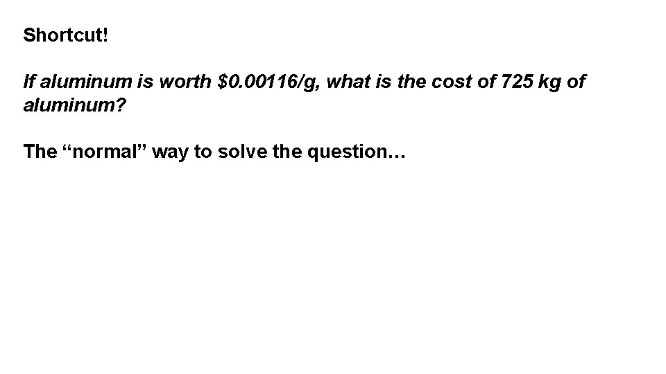 Shortcut! If aluminum is worth $0. 00116/g, what is the cost of 725 kg