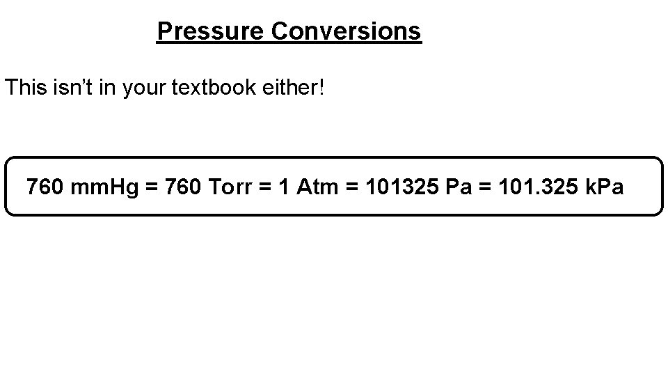 Pressure Conversions This isn’t in your textbook either! 760 mm. Hg = 760 Torr