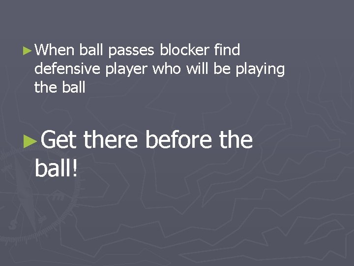 ► When ball passes blocker find defensive player who will be playing the ball