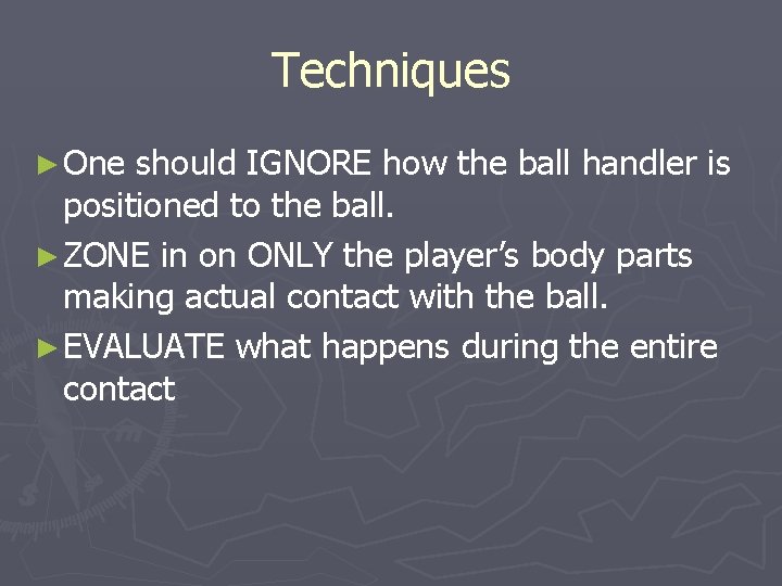 Techniques ► One should IGNORE how the ball handler is positioned to the ball.