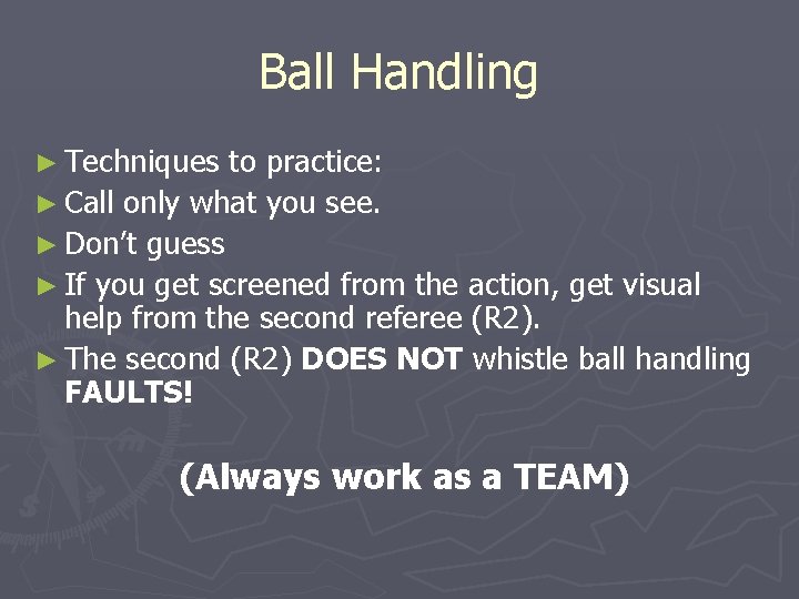 Ball Handling ► Techniques to practice: ► Call only what you see. ► Don’t