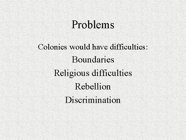 Problems Colonies would have difficulties: Boundaries Religious difficulties Rebellion Discrimination Problems Colonies would have difficulties: Boundaries Religious difficulties Rebellion Discrimination