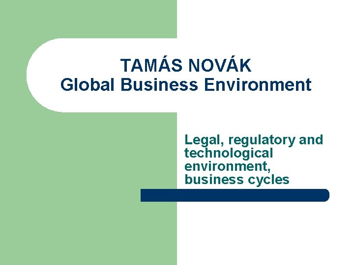 TAMÁS NOVÁK Global Business Environment Legal, regulatory and technological environment, business cycles 
