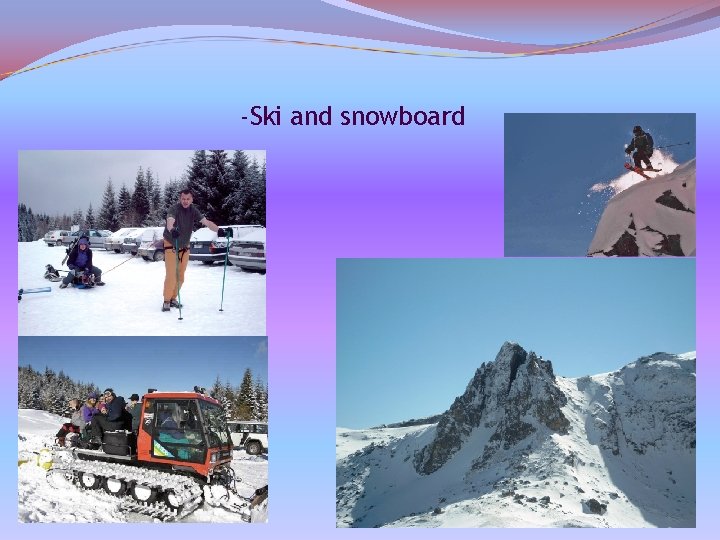 -Ski and snowboard. 