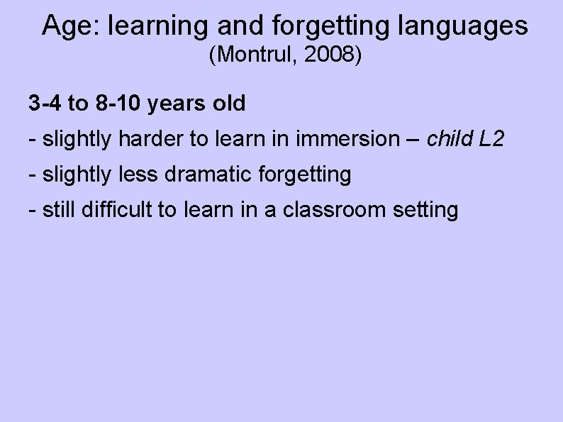Age: learning and forgetting languages (Montrul, 2008) 3 -4 to 8 -10 years old