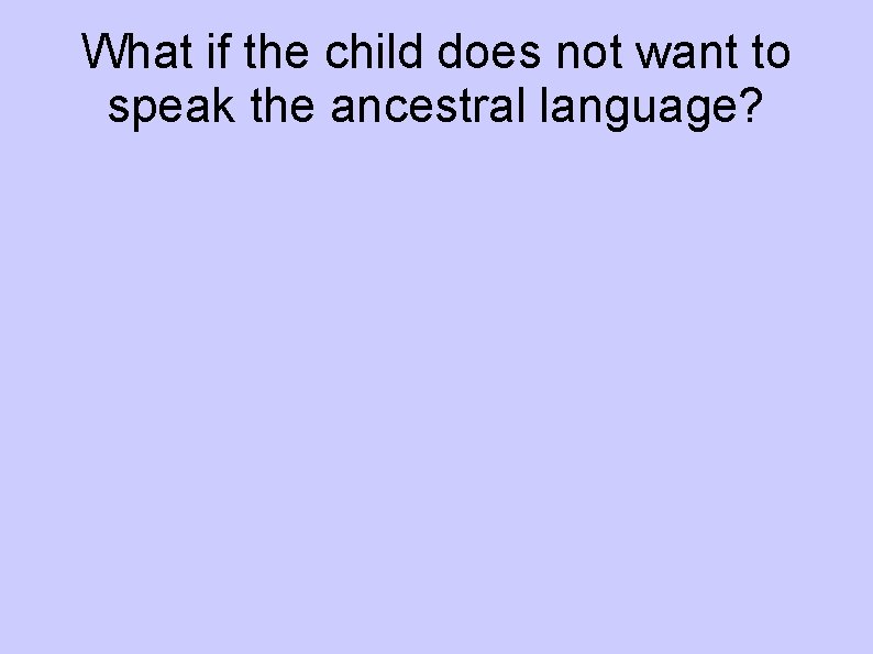 What if the child does not want to speak the ancestral language? 