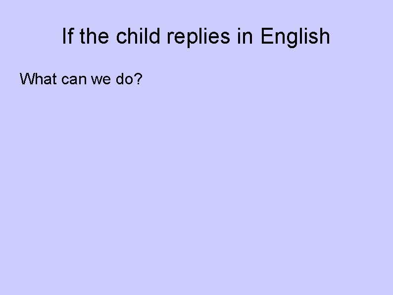 If the child replies in English What can we do? 