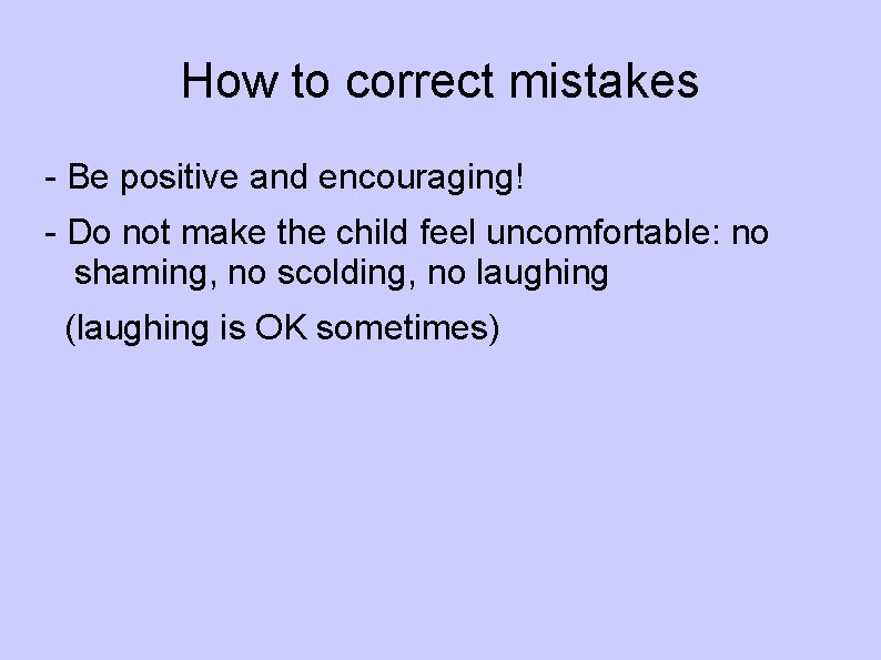 How to correct mistakes - Be positive and encouraging! - Do not make the