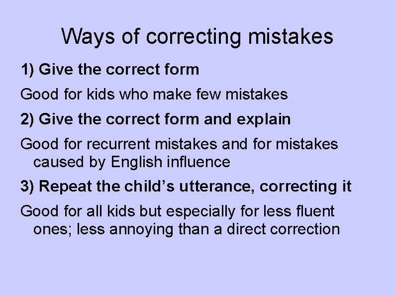 Ways of correcting mistakes 1) Give the correct form Good for kids who make