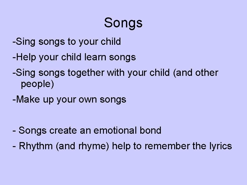 Songs -Sing songs to your child -Help your child learn songs -Sing songs together