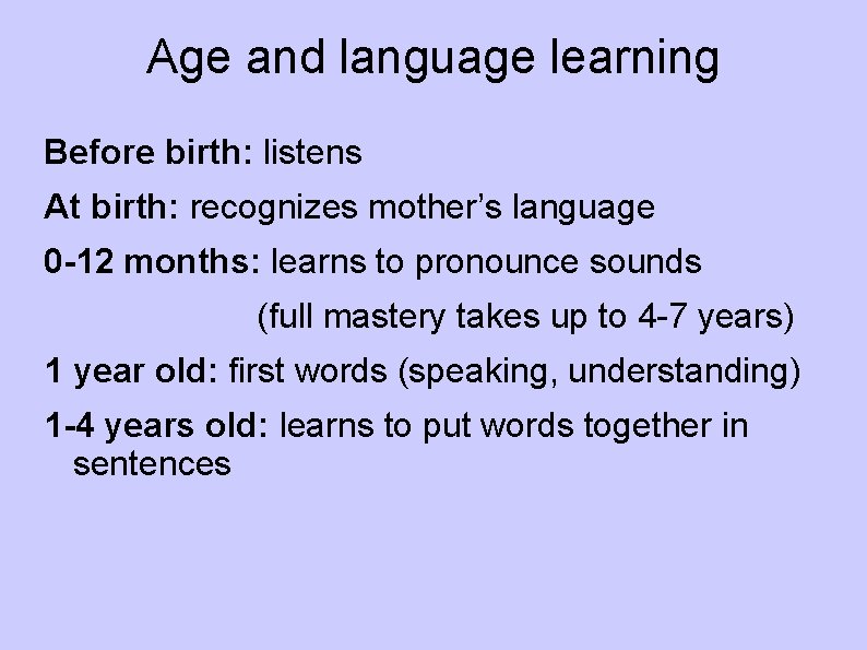 Age and language learning Before birth: listens At birth: recognizes mother’s language 0 -12