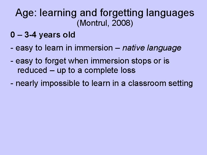 Age: learning and forgetting languages (Montrul, 2008) 0 – 3 -4 years old -