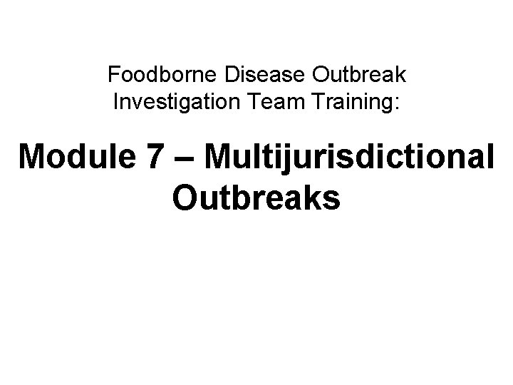 Foodborne Disease Outbreak Investigation Team Training: Module 7 – Multijurisdictional Outbreaks Multijurisdictional outbreaks 1