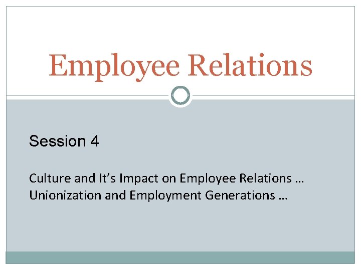 Employee Relations Session 4 Culture and It’s Impact on Employee Relations … Unionization and